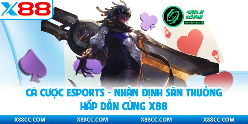 Cá Cược Esports - Nhận Định Săn Thưởng Hấp Dẫn Cùng X88