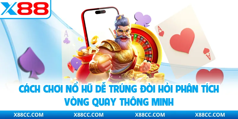 Cách chơi nổ hũ dễ trúng đòi hỏi phân tích vòng quay thông minh